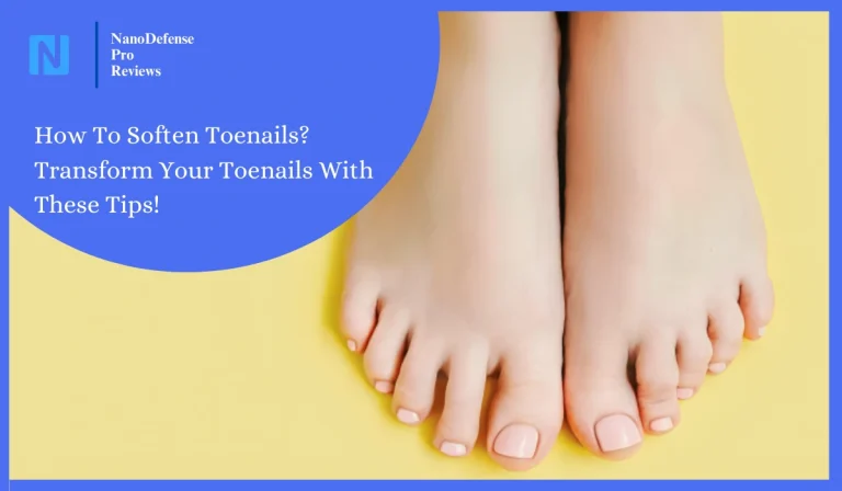 How To Soften Toenails? Transform Your Toenails With These Tips!